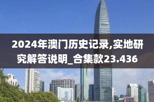 2024年澳门历史记录,实地研究解答说明_合集款23.436