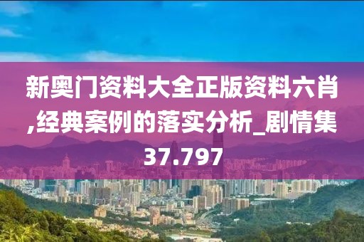 新奥门资料大全正版资料六肖,经典案例的落实分析_剧情集37.797