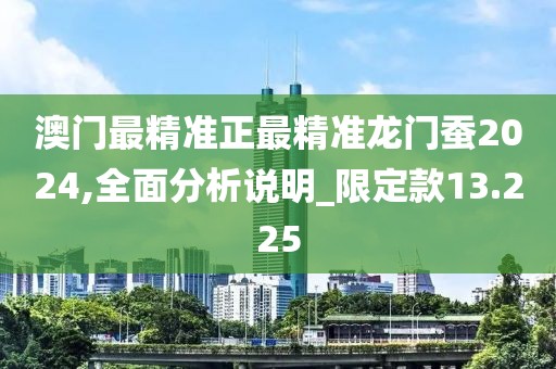 澳门最精准正最精准龙门蚕2024,全面分析说明_限定款13.225