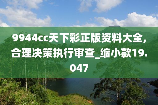 9944cc天下彩正版资料大全,合理决策执行审查_缩小款19.047