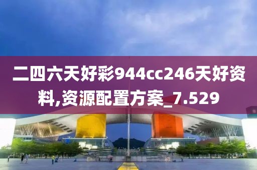 二四六天好彩944cc246天好资料,资源配置方案_7.529