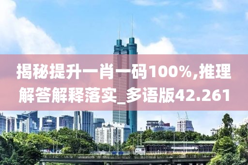 揭秘提升一肖一码100%,推理解答解释落实_多语版42.261