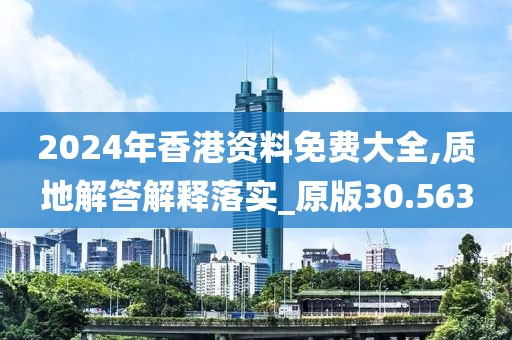 2024年香港资料免费大全,质地解答解释落实_原版30.563