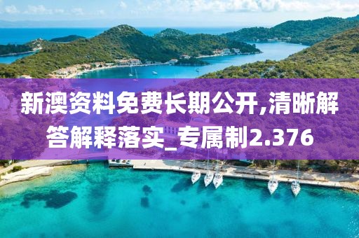 新澳资料免费长期公开,清晰解答解释落实_专属制2.376