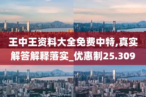 王中王资料大全免费中特,真实解答解释落实_优惠制25.309