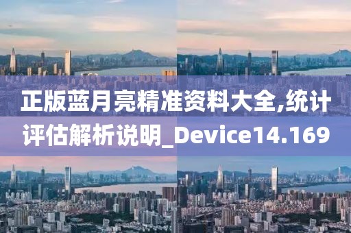 正版蓝月亮精准资料大全,统计评估解析说明_Device14.169