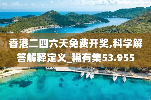 香港二四六天免费开奖,科学解答解释定义_稀有集53.955