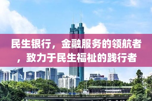 民生银行，金融服务的领航者，致力于民生福祉的践行者