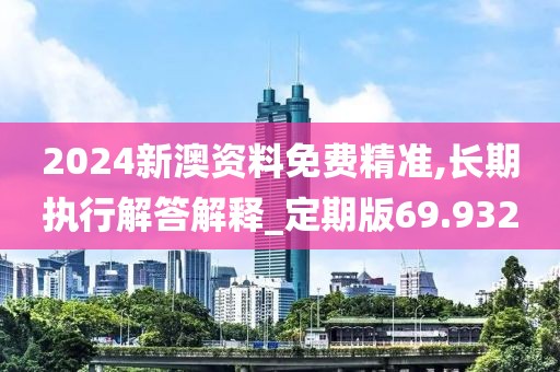 2024新澳资料免费精准,长期执行解答解释_定期版69.932