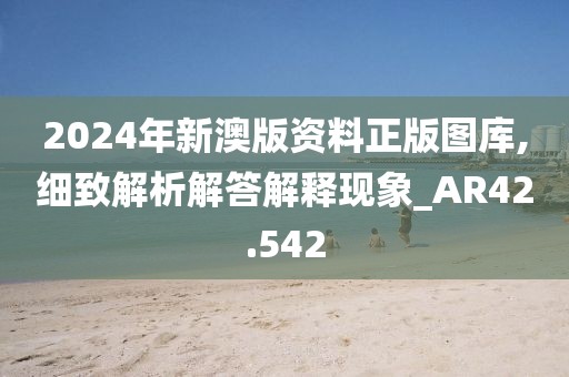 2024年新澳版资料正版图库,细致解析解答解释现象_AR42.542