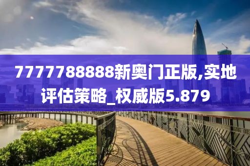 7777788888新奥门正版,实地评估策略_权威版5.879