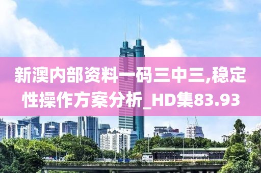 新澳内部资料一码三中三,稳定性操作方案分析_HD集83.93