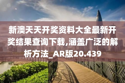 新澳天天开奖资料大全最新开奖结果查询下载,涵盖广泛的解析方法_AR版20.439