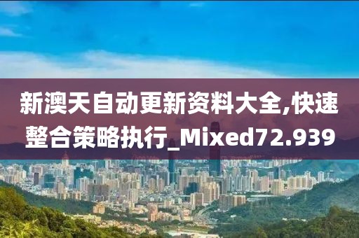 新澳天自动更新资料大全,快速整合策略执行_Mixed72.939