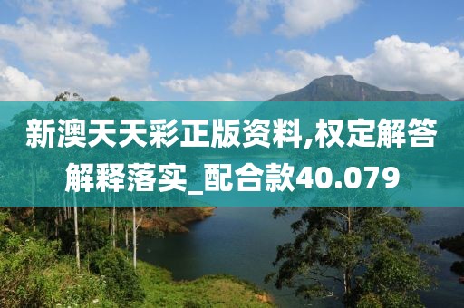 新澳天天彩正版资料,权定解答解释落实_配合款40.079