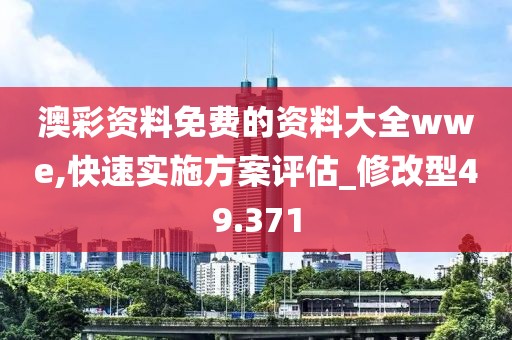 澳彩资料免费的资料大全wwe,快速实施方案评估_修改型49.371