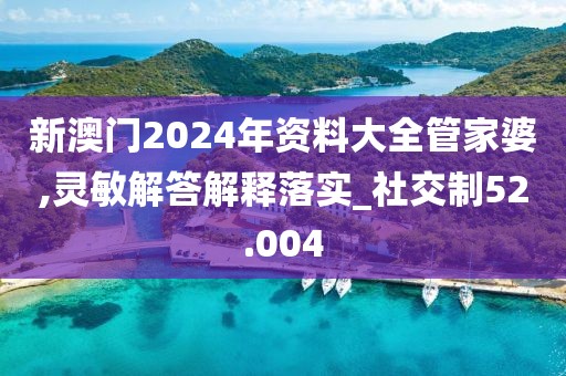 新澳门2024年资料大全管家婆,灵敏解答解释落实_社交制52.004