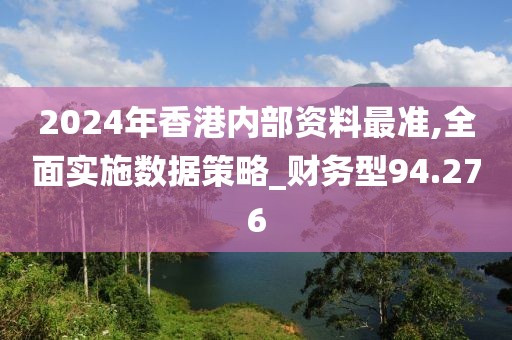 2024年香港内部资料最准,全面实施数据策略_财务型94.276