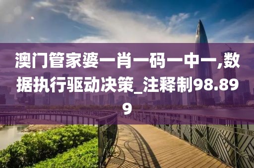 澳门管家婆一肖一码一中一,数据执行驱动决策_注释制98.899