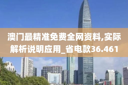 澳门最精准免费全网资料,实际解析说明应用_省电款36.461