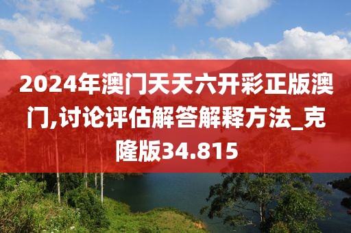 2024年澳门天天六开彩正版澳门,讨论评估解答解释方法_克隆版34.815