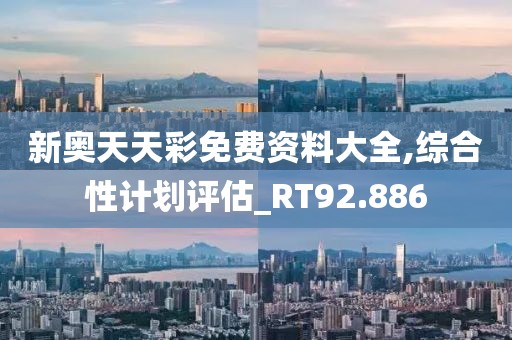 新奥天天彩免费资料大全,综合性计划评估_RT92.886