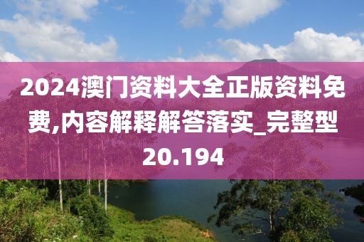 2024澳门资料大全正版资料免费,内容解释解答落实_完整型20.194