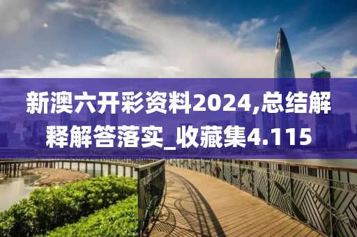 新澳六开彩资料2024,总结解释解答落实_收藏集4.115