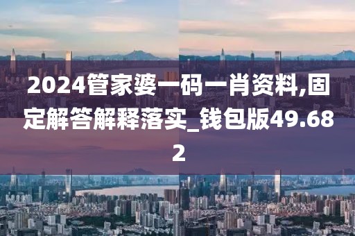 2024管家婆一码一肖资料,固定解答解释落实_钱包版49.682