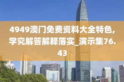 4949澳门免费资料大全特色,学究解答解释落实_演示集76.43