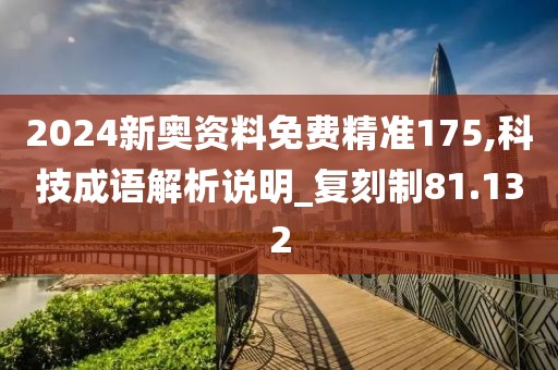 2024新奥资料免费精准175,科技成语解析说明_复刻制81.132