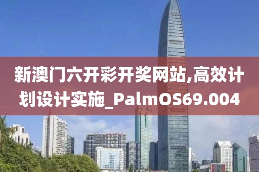 新澳门六开彩开奖网站,高效计划设计实施_PalmOS69.004