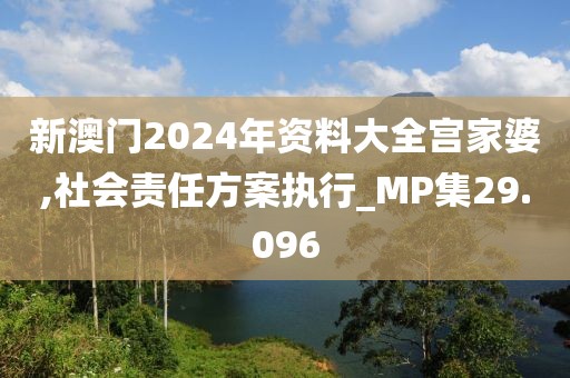 新澳门2024年资料大全宫家婆,社会责任方案执行_MP集29.096