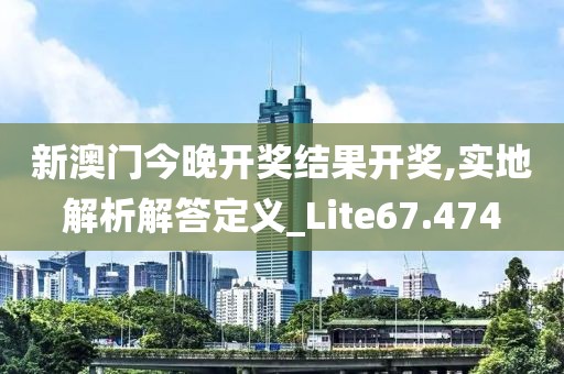 新澳门今晚开奖结果开奖,实地解析解答定义_Lite67.474