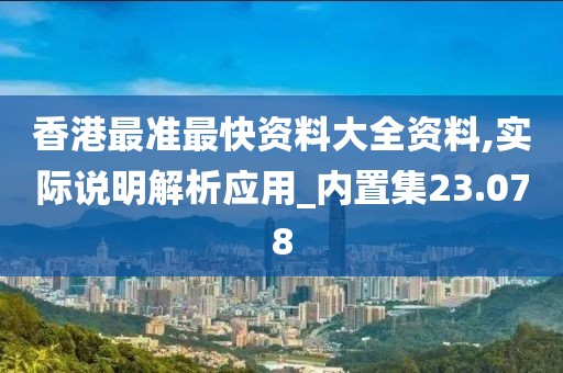 香港最准最快资料大全资料,实际说明解析应用_内置集23.078