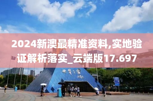 2024新澳最精准资料,实地验证解析落实_云端版17.697