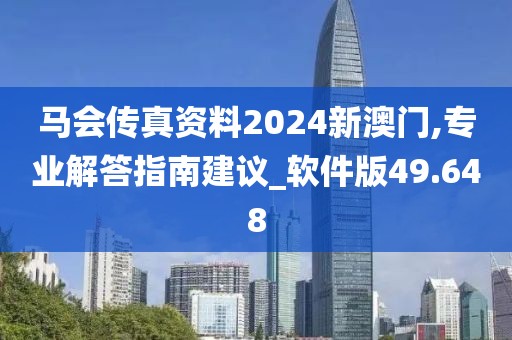 马会传真资料2024新澳门,专业解答指南建议_软件版49.648