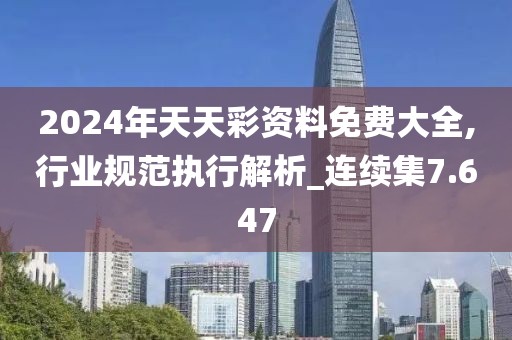 2024年天天彩资料免费大全,行业规范执行解析_连续集7.647