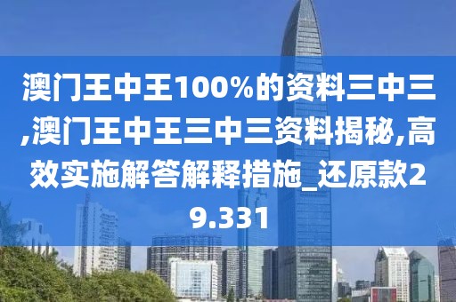 澳门王中王100%的资料三中三,澳门王中王三中三资料揭秘,高效实施解答解释措施_还原款29.331