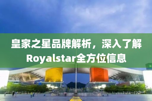 皇家之星品牌解析，深入了解Royalstar全方位信息