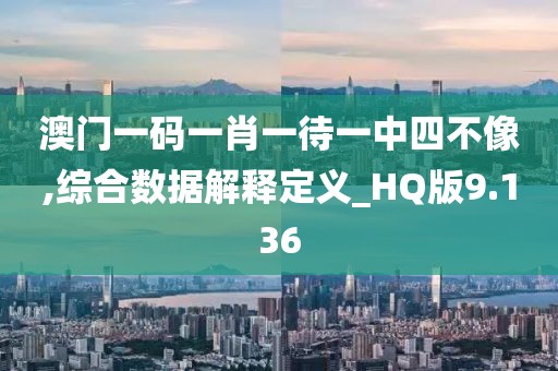 澳门一码一肖一待一中四不像,综合数据解释定义_HQ版9.136