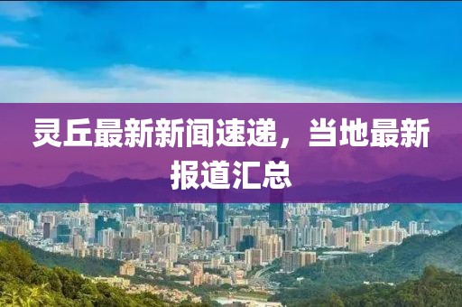 灵丘最新新闻速递，当地最新报道汇总