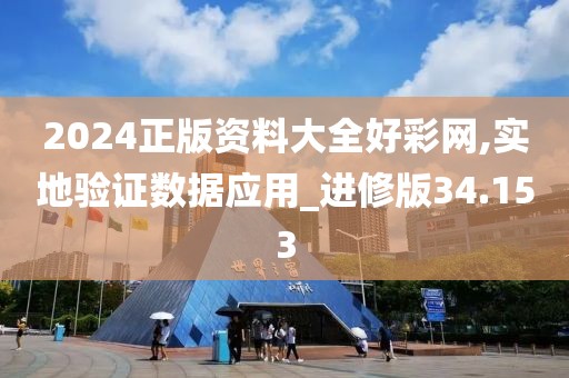 2024正版资料大全好彩网,实地验证数据应用_进修版34.153