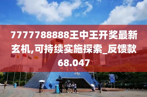 7777788888王中王开奖最新玄机,可持续实施探索_反馈款68.047