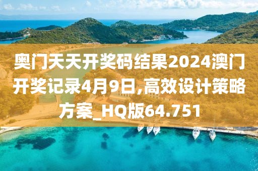 奥门天天开奖码结果2024澳门开奖记录4月9日,高效设计策略方案_HQ版64.751