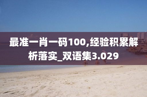 最准一肖一码100,经验积累解析落实_双语集3.029