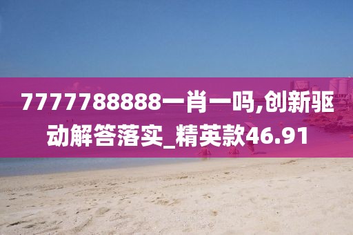 7777788888一肖一吗,创新驱动解答落实_精英款46.91