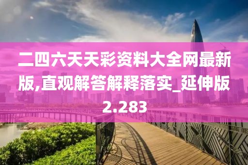 二四六天天彩资料大全网最新版,直观解答解释落实_延伸版2.283