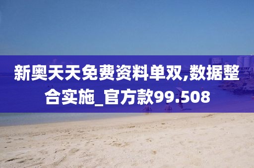 新奥天天免费资料单双,数据整合实施_官方款99.508