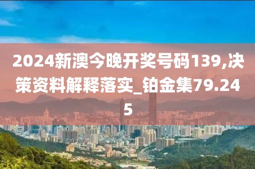 2024新澳今晚开奖号码139,决策资料解释落实_铂金集79.245